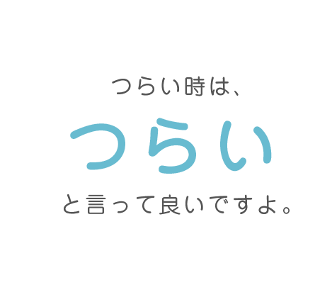 つらい時は、つらいと言って良いですよ。